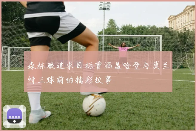 森林狼追求目标曾涵盖哈登与莫兰特三球前的精彩故事
