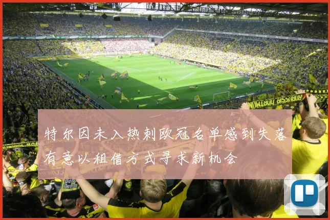 特尔因未入热刺欧冠名单感到失落有意以租借方式寻求新机会
