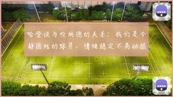 哈登谈与伦纳德的关系：我们是冷静团结的球员，情绪稳定不易动摇