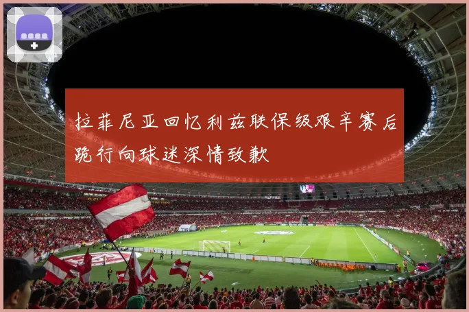 拉菲尼亚回忆利兹联保级艰辛赛后跪行向球迷深情致歉
