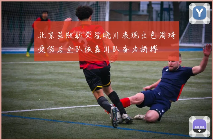 北京虽败犹荣翟晓川表现出色周琦受伤后全队依靠川队奋力拼搏