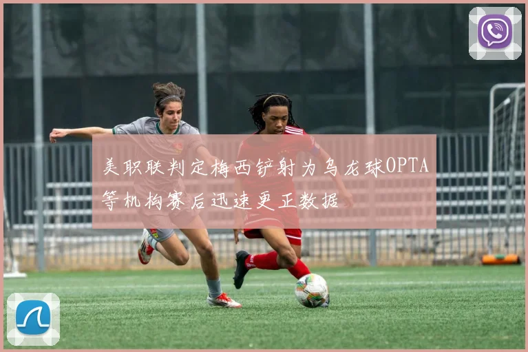美职联判定梅西铲射为乌龙球OPTA等机构赛后迅速更正数据