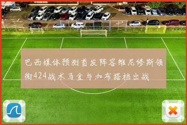 巴西媒体预测首发阵容维尼修斯领衔424战术马金与加布搭档出战
