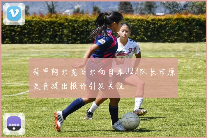 荷甲阿尔克马尔向日本U23队长市原吏音提出报价引发关注