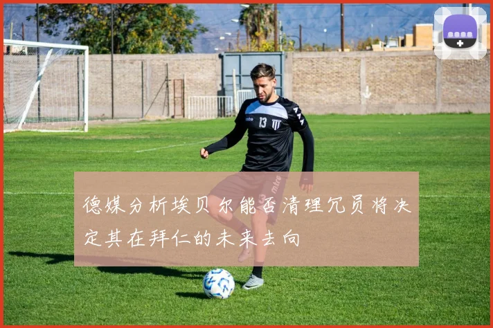 德媒分析埃贝尔能否清理冗员将决定其在拜仁的未来去向