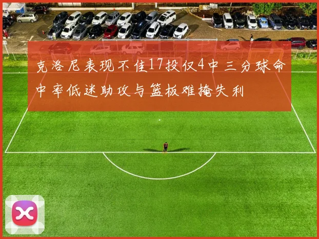 克洛尼表现不佳17投仅4中三分球命中率低迷助攻与篮板难掩失利